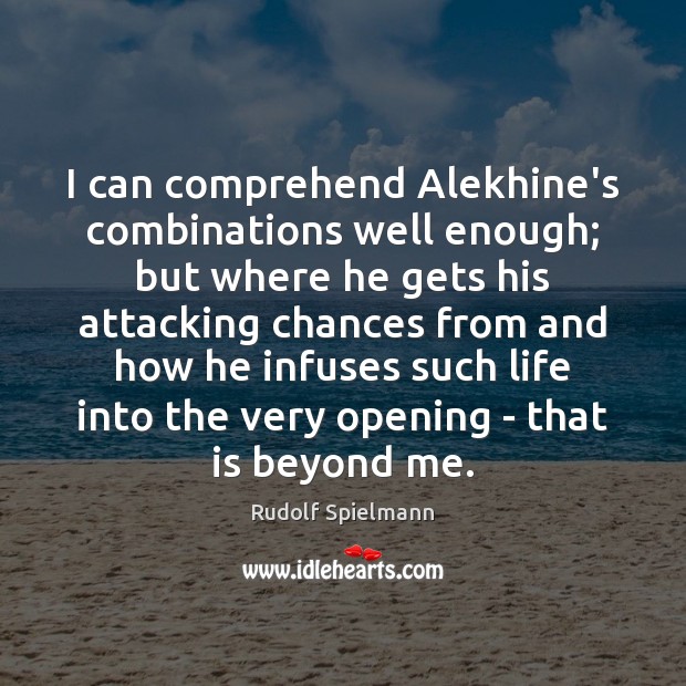 I can comprehend Alekhine’s combinations well enough; but where he gets his Image