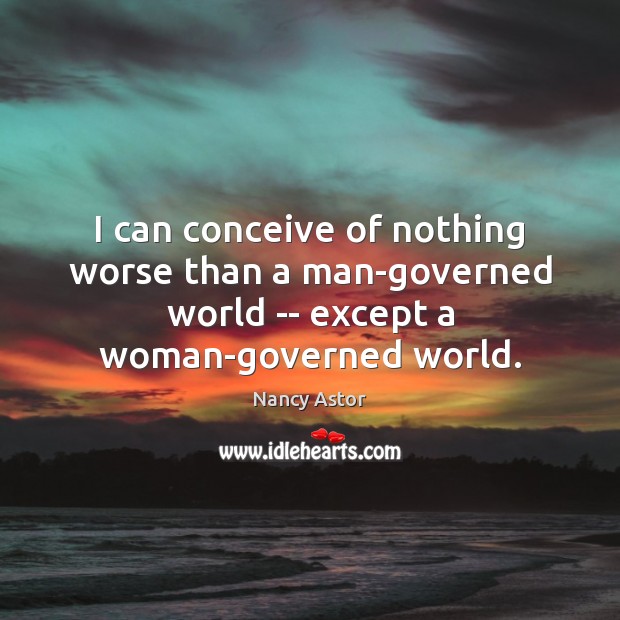 I can conceive of nothing worse than a man-governed world — except Nancy Astor Picture Quote