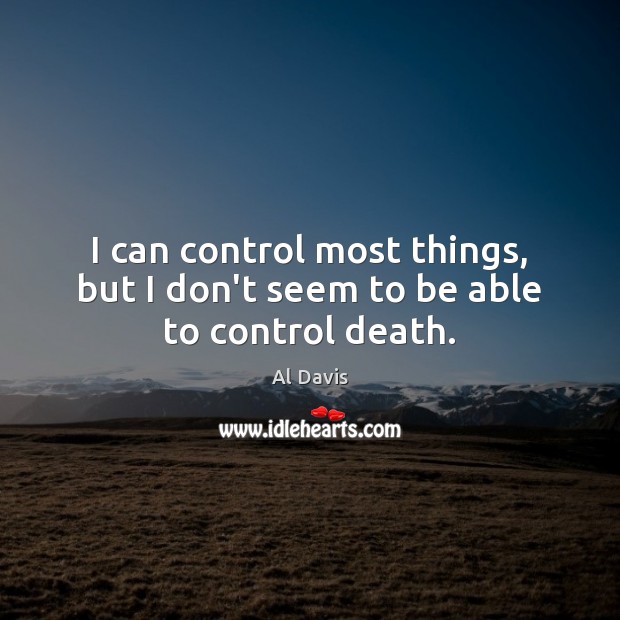 I can control most things, but I don’t seem to be able to control death. Al Davis Picture Quote