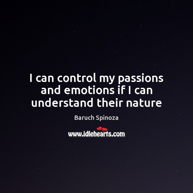 I can control my passions and emotions if I can understand their nature Baruch Spinoza Picture Quote