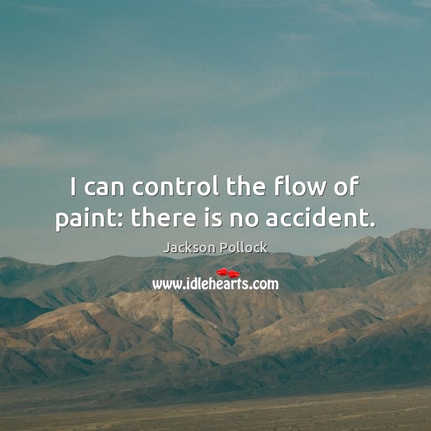 I can control the flow of paint: there is no accident. Jackson Pollock Picture Quote