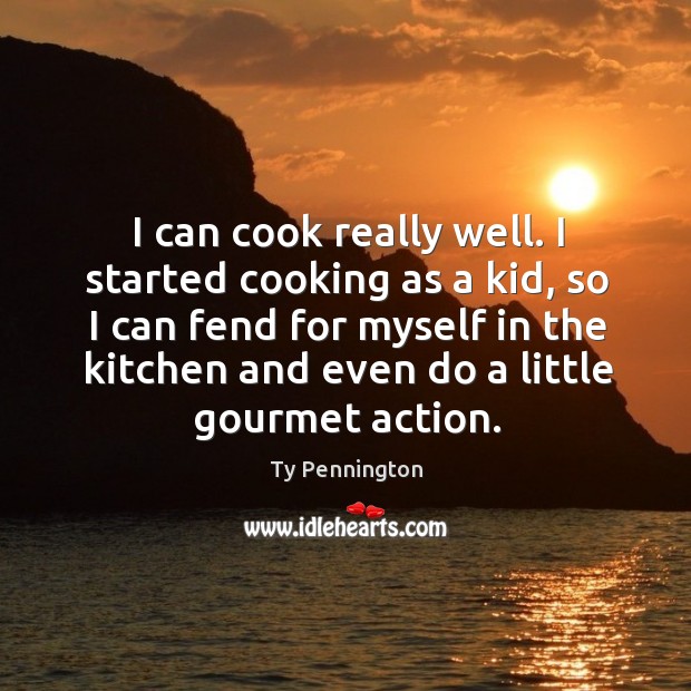 I can cook really well. I started cooking as a kid, so I can fend for myself in the Ty Pennington Picture Quote