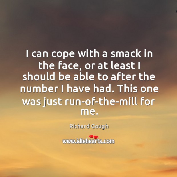 I can cope with a smack in the face, or at least I should be able to after the number I have had. Richard Gough Picture Quote