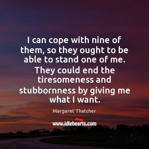 I can cope with nine of them, so they ought to be Margaret Thatcher Picture Quote