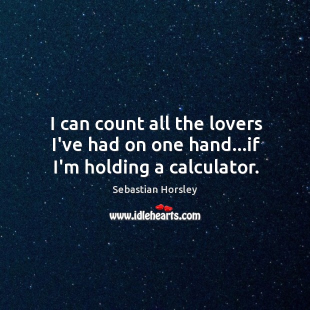 I can count all the lovers I’ve had on one hand…if I’m holding a calculator. Sebastian Horsley Picture Quote