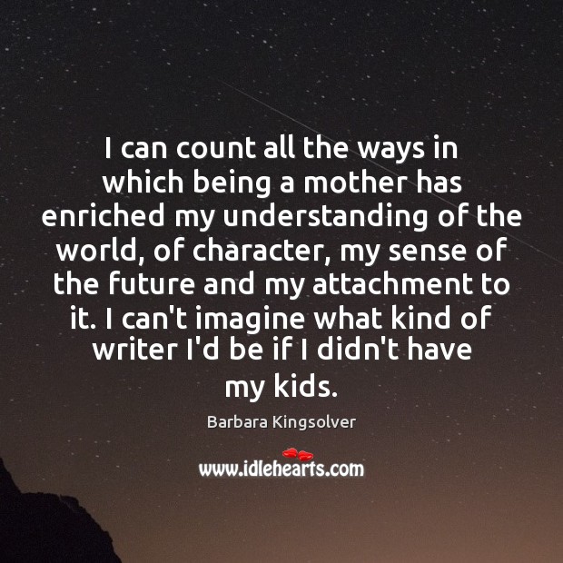 I can count all the ways in which being a mother has Barbara Kingsolver Picture Quote