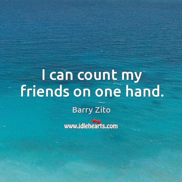 I can count my friends on one hand. Barry Zito Picture Quote