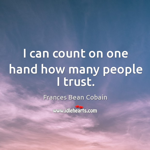 I can count on one hand how many people I trust. Frances Bean Cobain Picture Quote