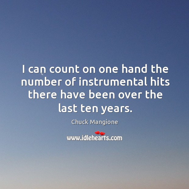 I can count on one hand the number of instrumental hits there have been over the last ten years. Chuck Mangione Picture Quote