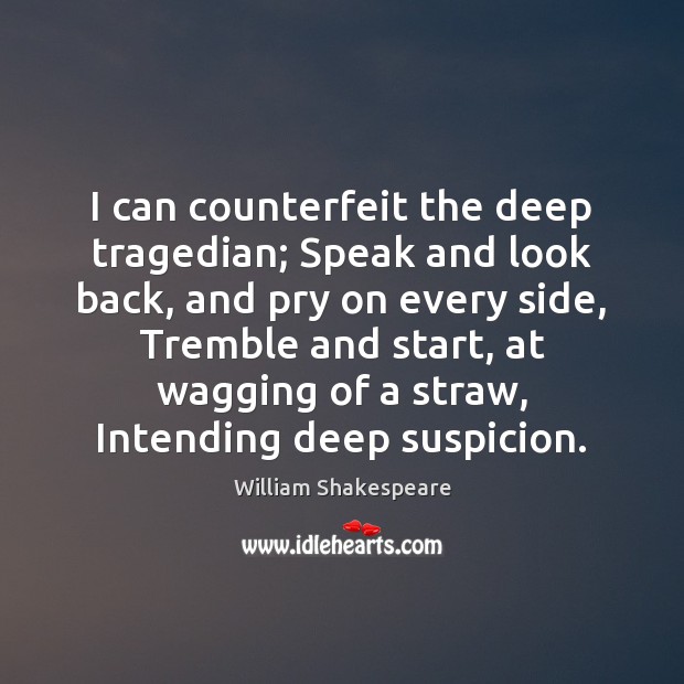 I can counterfeit the deep tragedian; Speak and look back, and pry Image