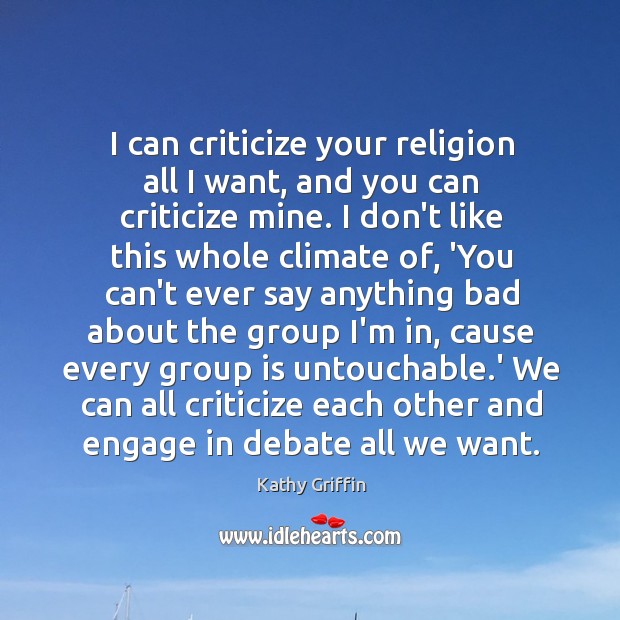 I can criticize your religion all I want, and you can criticize Kathy Griffin Picture Quote