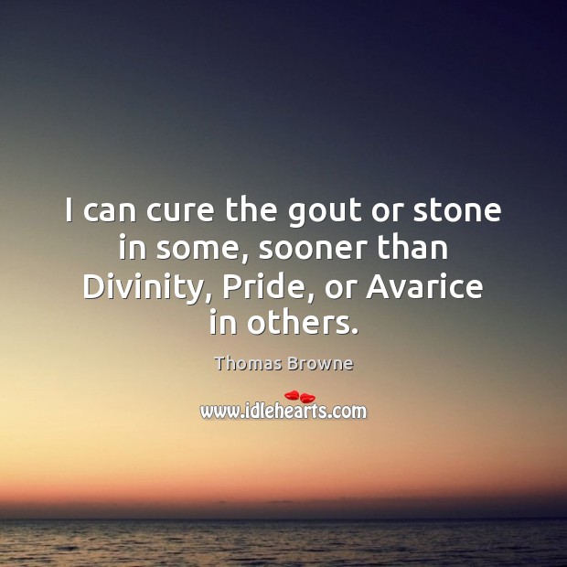 I can cure the gout or stone in some, sooner than Divinity, Pride, or Avarice in others. Image