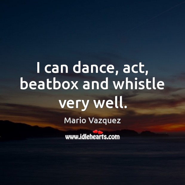 I can dance, act, beatbox and whistle very well. Image