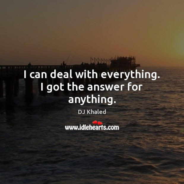 I can deal with everything. I got the answer for anything. DJ Khaled Picture Quote