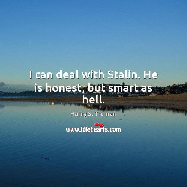 I can deal with Stalin. He is honest, but smart as hell. Image
