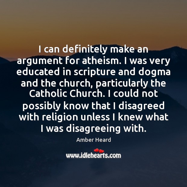 I can definitely make an argument for atheism. I was very educated 