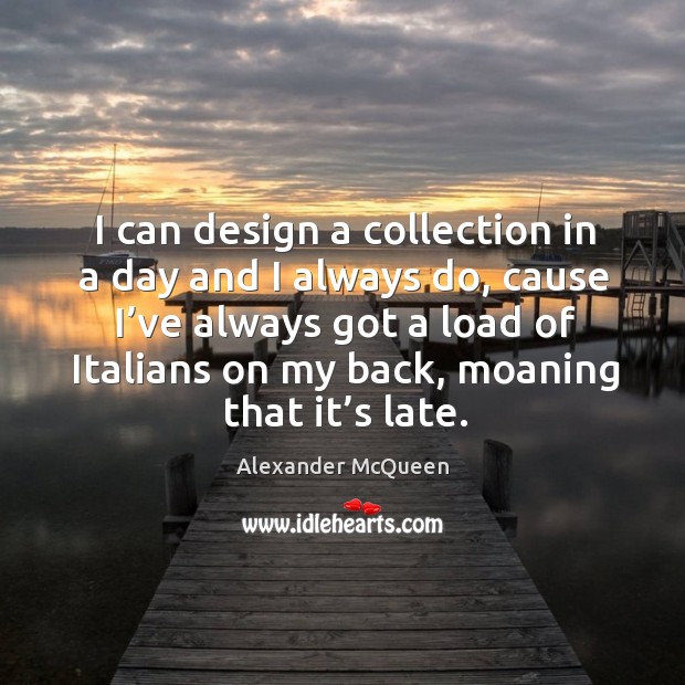 I can design a collection in a day and I always do, cause I’ve always got a load of italians on my back Design Quotes Image