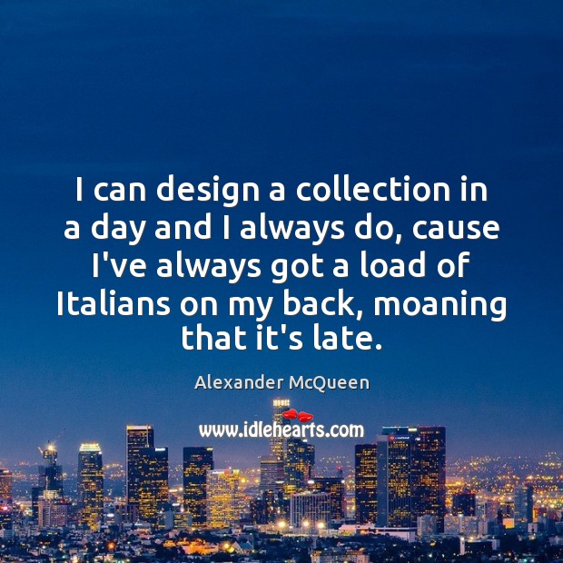 I can design a collection in a day and I always do, Alexander McQueen Picture Quote