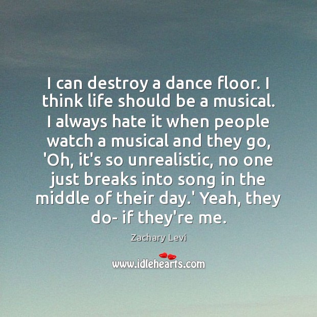 I can destroy a dance floor. I think life should be a Zachary Levi Picture Quote