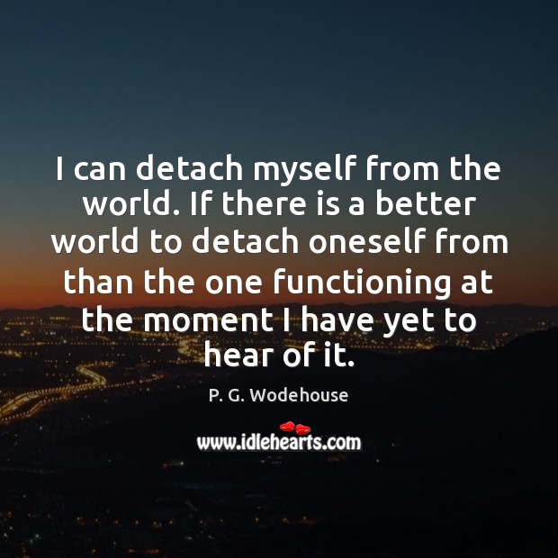 I can detach myself from the world. If there is a better P. G. Wodehouse Picture Quote