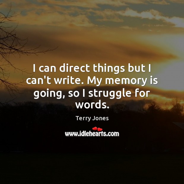 I can direct things but I can’t write. My memory is going, so I struggle for words. Terry Jones Picture Quote