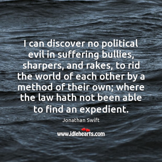 I can discover no political evil in suffering bullies, sharpers, and rakes, Jonathan Swift Picture Quote