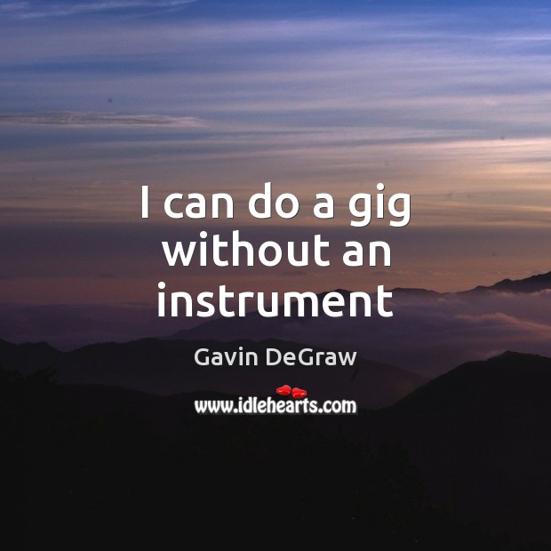 I can do a gig without an instrument Gavin DeGraw Picture Quote