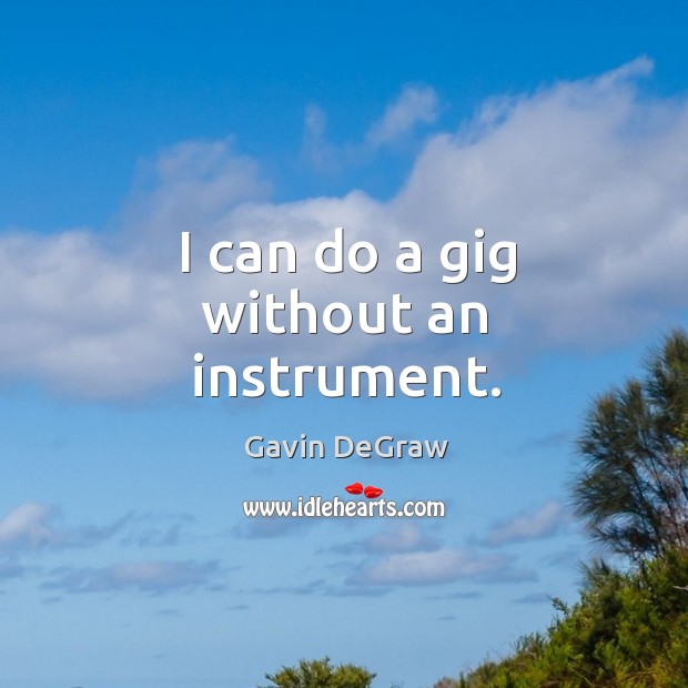 I can do a gig without an instrument. Gavin DeGraw Picture Quote