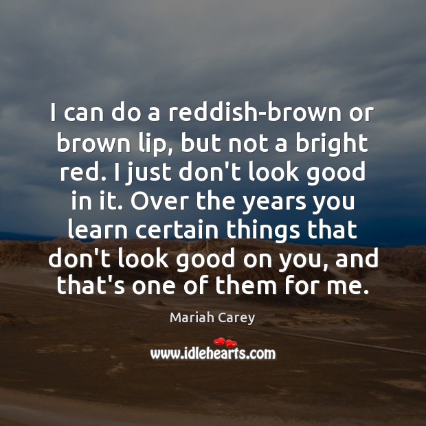 I can do a reddish-brown or brown lip, but not a bright Mariah Carey Picture Quote