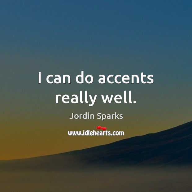 I can do accents really well. Jordin Sparks Picture Quote