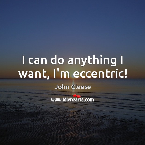 I can do anything I want, I’m eccentric! Image