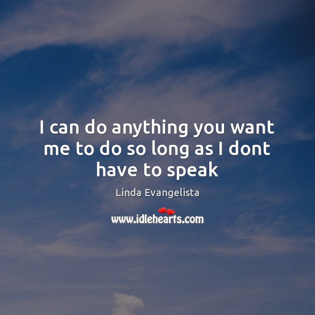 I can do anything you want me to do so long as I dont have to speak Linda Evangelista Picture Quote