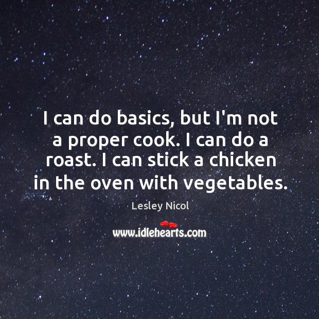 I can do basics, but I’m not a proper cook. I can Lesley Nicol Picture Quote