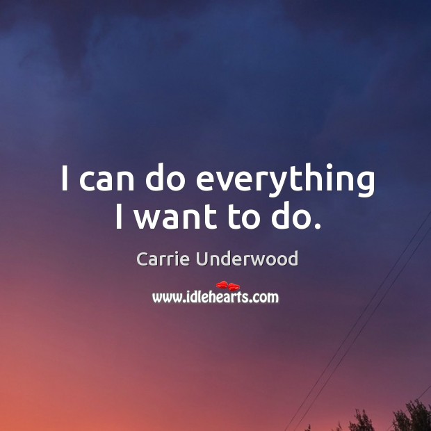 I can do everything I want to do. Carrie Underwood Picture Quote