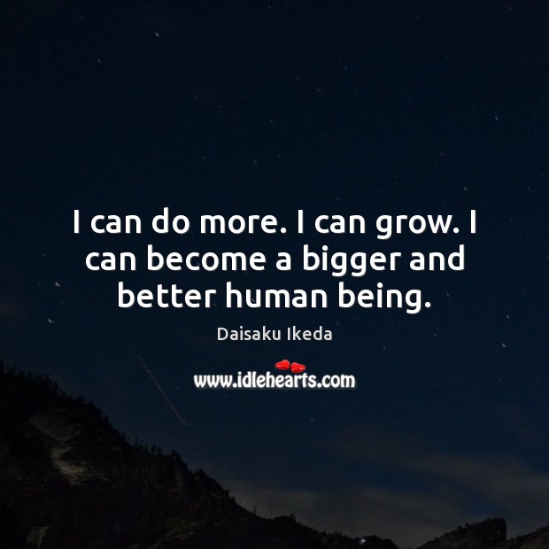 I can do more. I can grow. I can become a bigger and better human being. Daisaku Ikeda Picture Quote