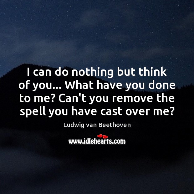 I can do nothing but think of you… What have you done Ludwig van Beethoven Picture Quote