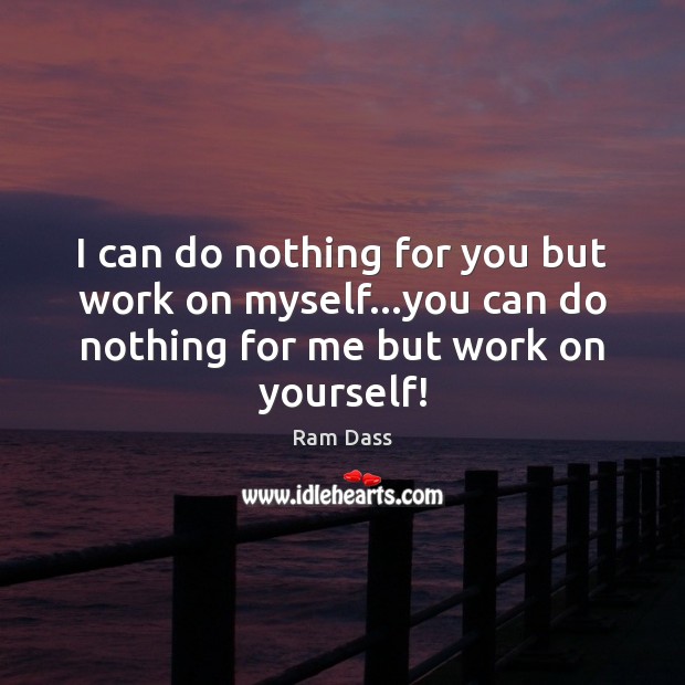 I can do nothing for you but work on myself…you can Ram Dass Picture Quote
