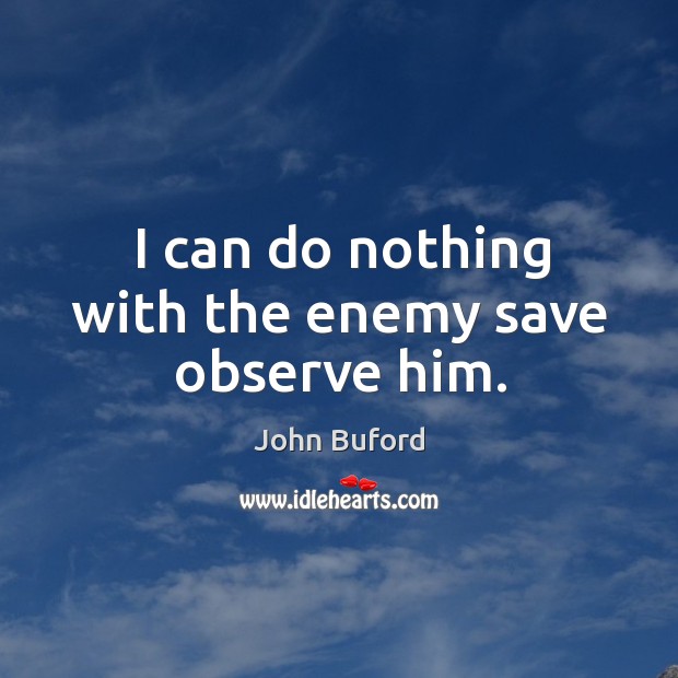 I can do nothing with the enemy save observe him. Enemy Quotes Image