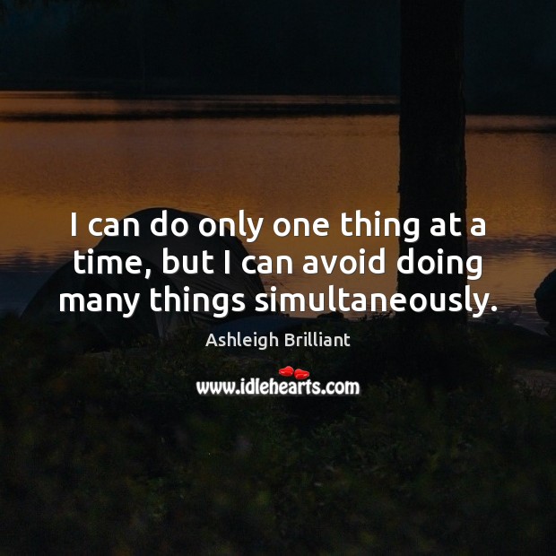 I can do only one thing at a time, but I can avoid doing many things simultaneously. Ashleigh Brilliant Picture Quote