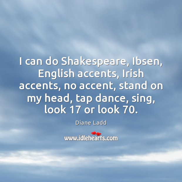 I can do Shakespeare, Ibsen, English accents, Irish accents, no accent, stand Diane Ladd Picture Quote