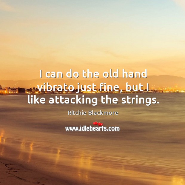 I can do the old hand vibrato just fine, but I like attacking the strings. Ritchie Blackmore Picture Quote