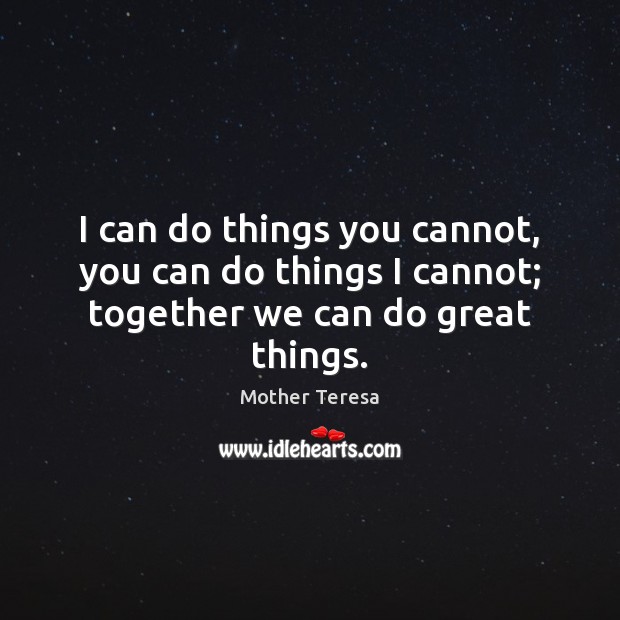 I can do things you cannot, you can do things I cannot; together we can do great things. Image