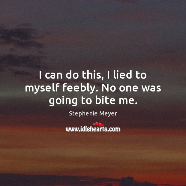 I can do this, I lied to myself feebly. No one was going to bite me. Stephenie Meyer Picture Quote