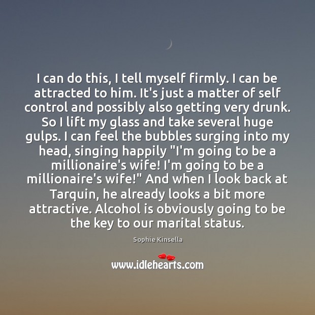 I can do this, I tell myself firmly. I can be attracted Alcohol Quotes Image