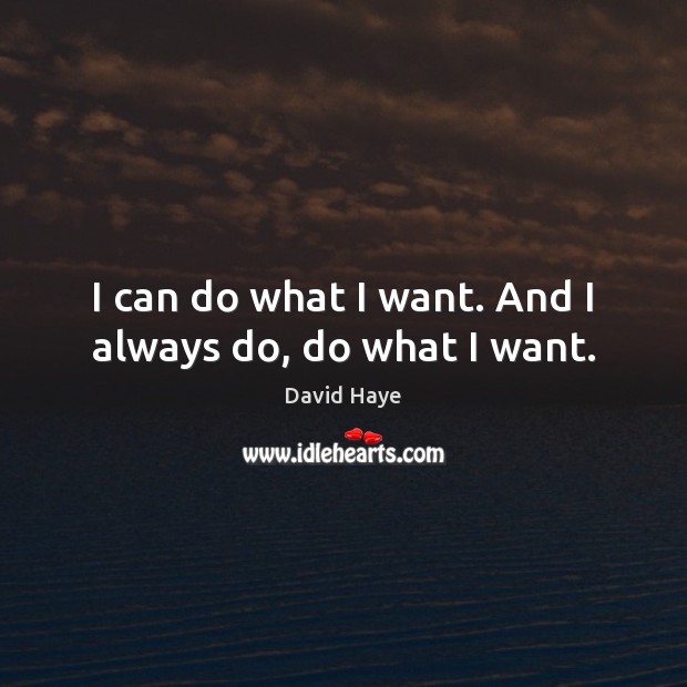 I can do what I want. And I always do, do what I want. David Haye Picture Quote