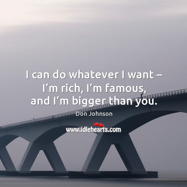 I can do whatever I want – I’m rich, I’m famous, and I’m bigger than you. Image