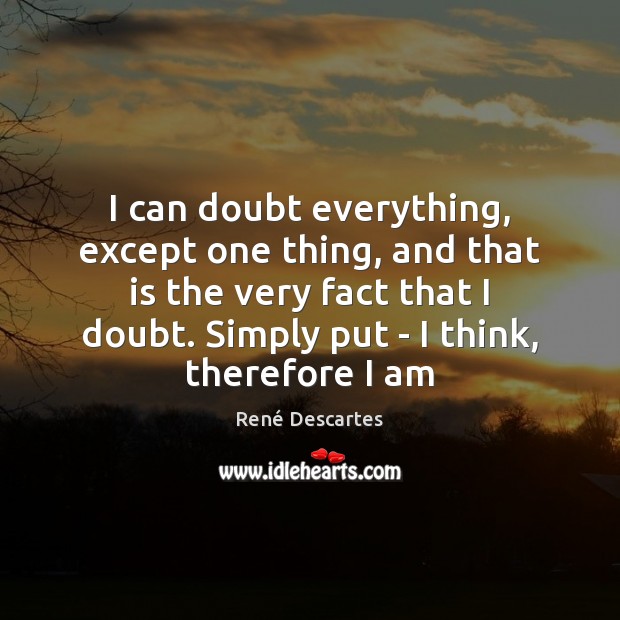 I can doubt everything, except one thing, and that is the very René Descartes Picture Quote