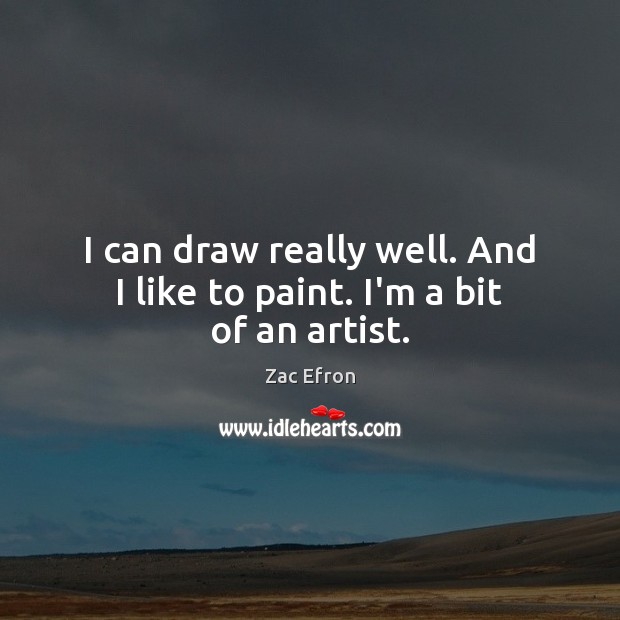 I can draw really well. And I like to paint. I’m a bit of an artist. Zac Efron Picture Quote