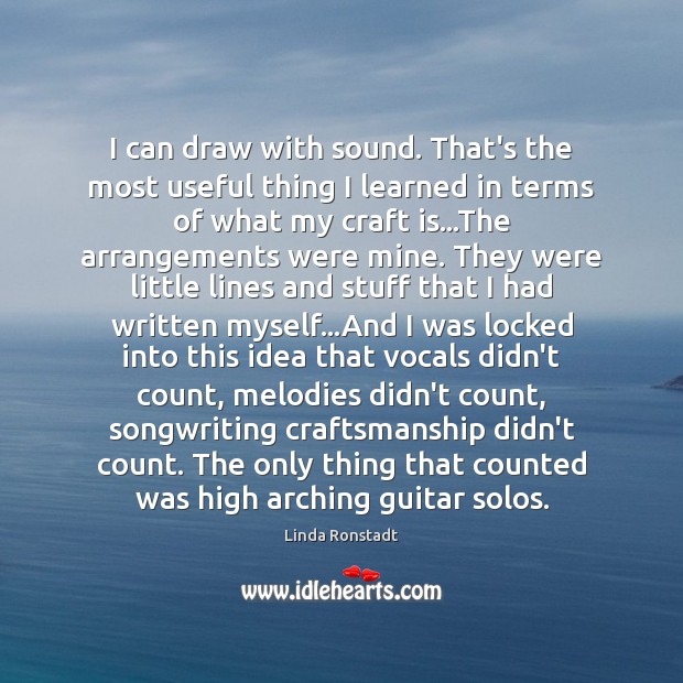 I can draw with sound. That’s the most useful thing I learned Linda Ronstadt Picture Quote