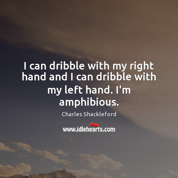I can dribble with my right hand and I can dribble with my left hand. I’m amphibious. Charles Shackleford Picture Quote